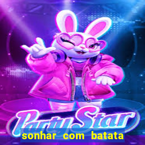 sonhar com batata jogo do bicho